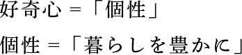 好奇心=「個性」　個性=「暮らしを豊かに」